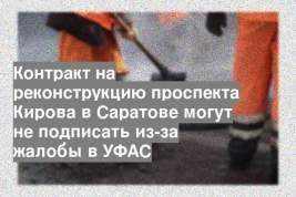 Контракт на реконструкцию проспекта Кирова в Саратове могут не подписать из-за жалобы в УФАС