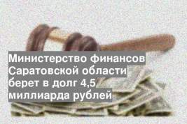 Министерство финансов Саратовской области берет в долг 4,5 миллиарда рублей