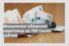Мошенники обманули саратовца на 700 тысяч рублей