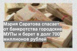 Мэрия Саратова спасает от банкротства городские МУПы и берет в долг 700 миллионов рублей