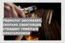 Нарколог рассказал, сколько саратовцев страдает тяжёлым алкоголизмом
