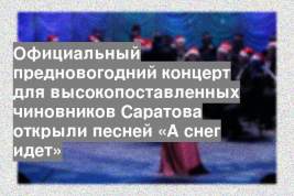 Официальный предновогодний концерт для высокопоставленных чиновников Саратова открыли песней «А снег идет»