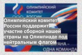 Олимпийский комитет России поддержит участие сборной нашей страны на Олимпиаде под нейтральным флагом