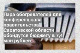 Пара обогревателей для конференц-зала правительства Саратовской области обойдутся бюджету в 7,4 млн рублей