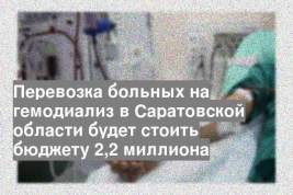 Перевозка больных на гемодиализ в Саратовской области будет стоить бюджету 2,2 миллиона