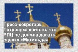 Пресс-секретарь Патриарха считает, что РПЦ не должна давать оценку «Матильде»