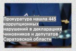 Прокуратура нашла 445 коррупционных нарушений в декларациях чиновников и депутатов Саратовской области
