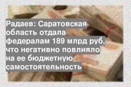 Радаев: Саратовская область отдала федералам 189 млрд руб, что негативно повлияло на ее бюджетную самостоятельность