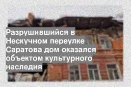 Разрушившийся в Нескучном переулке Саратова дом оказался объектом культурного наследия