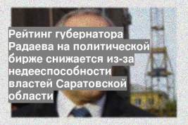 Рейтинг губернатора Радаева на политической бирже снижается из-за недееспособности властей Саратовской области
