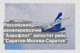 Российский авиаперевозчик "Аэрофлот" запустит рейс "Саратов-Москва-Саратов"