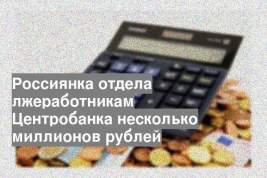 Россиянка отдела лжеработникам Центробанка несколько миллионов рублей