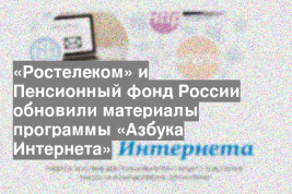 «Ростелеком» и Пенсионный фонд России обновили материалы программы «Азбука Интернета»