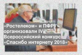 «Ростелеком» и ПФР организовали IV Всероссийский конкурс «Спасибо интернету 2018»