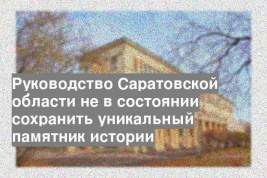 Руководство Саратовской области не в состоянии сохранить уникальный памятник истории
