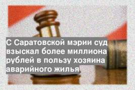 С Саратовской мэрии суд взыскал более миллиона рублей в пользу хозяина аварийного жилья