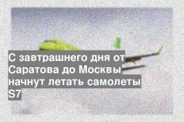 С завтрашнего дня от Саратова до Москвы начнут летать самолеты S7