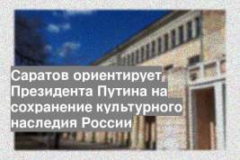 Саратов ориентирует Президента Путина на сохранение культурного наследия России