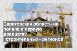 Саратовская область не попала в первую двадцатку «строительных» регионов