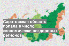 Саратовская область попала в число экономически нездоровых регионов