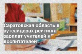 Саратовская область в аутсайдерах рейтинга зарплат учителей и воспитателей