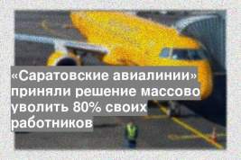 «Саратовские авиалинии» приняли решение массово уволить 80% своих работников