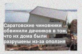 Саратовские чиновники обвинили дачников в том, что их дома были разрушены из-за оползня