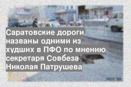 Саратовские дороги названы одними из худших в ПФО по мнению секретаря Совбеза Николая Патрушева