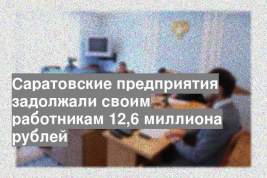 Саратовские предприятия задолжали своим работникам 12,6 миллиона рублей