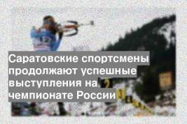 Саратовские спортсмены продолжают успешные выступления на чемпионате России
