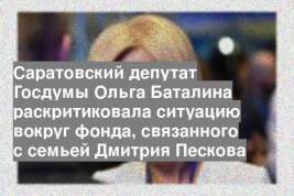 Саратовский депутат Госдумы Ольга Баталина раскритиковала ситуацию вокруг фонда, связанного с семьей Дмитрия Пескова