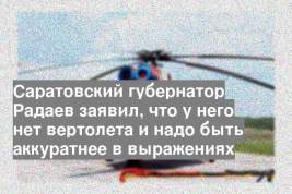 Саратовский губернатор Радаев заявил, что у него нет вертолета и надо быть аккуратнее в выражениях