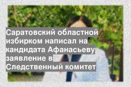 Саратовский областной избирком написал на кандидата Афанасьеву заявление в Следственный комитет