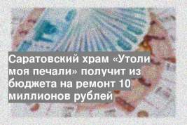Саратовский храм «Утоли моя печали» получит из бюджета на ремонт 10 миллионов рублей