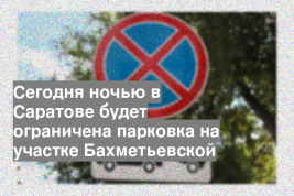 Сегодня ночью в Саратове будет ограничена парковка на участке Бахметьевской