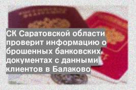 СК Саратовской области проверит информацию о брошенных банковских документах с данными клиентов в Балаково