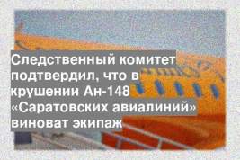 Следственный комитет подтвердил, что в крушении Ан-148 «Саратовских авиалиний» виноват экипаж