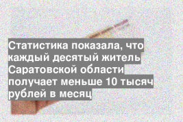 Статистика показала, что каждый десятый житель Саратовской области получает меньше 10 тысяч рублей в месяц