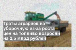 Траты аграриев на уборочную из-за роста цен на топливо возросли на 2,5 млрд рублей