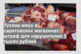 Тухлое мясо в саратовских магазинах: штраф для нарушителей 5 тысяч рублей