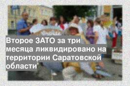 Второе ЗАТО за три месяца ликвидировано на территории Саратовской области
