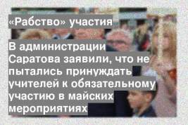В администрации Саратова заявили, что не пытались принуждать учителей к обязательному участию в майских мероприятиях