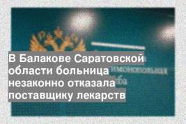 В Балакове Саратовской области больница незаконно отказала поставщику лекарств
