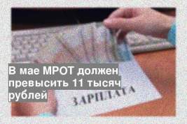 В мае МРОТ должен превысить 11 тысяч рублей