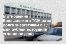 В отношении Балашовского ТСЖ из-за долга энергетикам в 1,1 млн рублей возбудили уголовное дело
