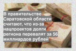 В правительстве Саратовской области считают, что из-за нацпроектов долги региона перевалят за 56 миллиардов рублей