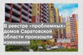 В реестре «проблемных» домов Саратовской области произошли изменения