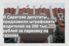 В Саратове депутаты предложили штрафовать водителей на 200 тыс. рублей за парковку на газонах