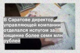 В Саратове директор управляющей компании отделался испугом за хищение более семи млн рублей