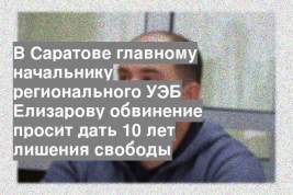 В Саратове главному начальнику регионального УЭБ Елизарову обвинение просит дать 10 лет лишения свободы